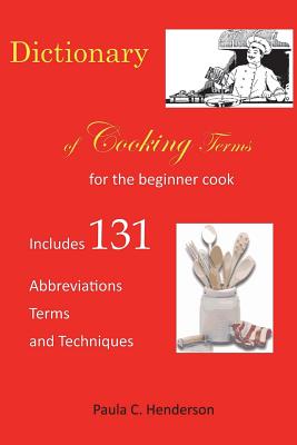 Dictionary of Cooking Terms: For the Beginner Cook: Includes abbreviations, terms, and techniques - Henderson, Paula C