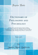 Dictionary of Philosophy and Psychology, Vol. 2 of 3: Including Many of the Principal Conceptions of Ethics, Logic, Aesthetics, Philosophy of Religion, Mental Pathology, Anthropology, Biology, Neurology, Physiology, Economics, Political and Social Philoso