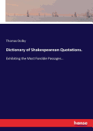 Dictionary of Shakespearean Quotations.: Exhibiting the Most Forcible Passages...