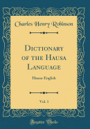 Dictionary of the Hausa Language, Vol. 1: Hausa-English (Classic Reprint)