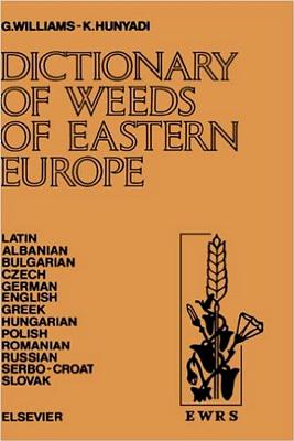 Dictionary of Weeds of Eastern Europe: Their Common Names and Importance in Latin, Albanian, Bulgarian, Czech, German, English, Greek, Hungarian, Polish, Romanian, Russian, Serbo-Croat and Slovak - Williams, G, and Hunyadi, K