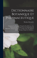 Dictionnaire Botanique Et Pharmaceutique: Contenant Les Principales Proprits Des Minraux, Des Vegtaux Et Des Animaux Avec Les Prparations De Pharmacie, Internes Et Externes, Les Plus Usites En Medicine Et En Chirurgie, D'aprs Les Meilleurs...