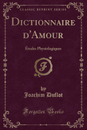 Dictionnaire D'Amour: Etudes Physiologiques (Classic Reprint)