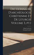 Dictionnaire D'Archeologie Chretienne Et de Liturgie Volume 3, PT.1