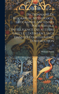 Dictionnaire De Biographie, Mythologie, Gographie Anciennes Pour Servir  L'intelligence Des Auteurs Grecs Et Latins En Usage Dans Les tablissements D'instruction