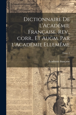 Dictionnaire de l'Acad?mie fran?aise. Rev., corr., et augm. par l'Acad?mie ellem?me; Tome 1 - Acad?mie Fran?aise (Creator)