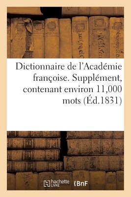 Dictionnaire de l'Acad?mie Fran?oise. Suppl?ment, Contenant Environ 11,000 Mots - Guillaume