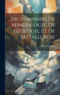 Dictionnaire De Minralogie, De Gologie, Et De Mtallurgie
