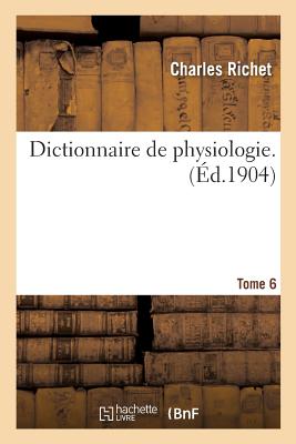 Dictionnaire de Physiologie. Tome 6 - Richet, Charles