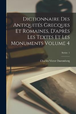 Dictionnaire des antiquits grecques et romaines, d'aprs les textes et les monuments Volume 4; Series 1 - Daremberg, Charles Victor 1817-1872 (Creator)