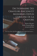 Dictionnaire Des Graveurs Anciens Et Modernes Depuis L'Origine de La Gravure, Avec Une Notice Des Principales Estampes Qu'ils Ont Gravees ...