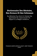 Dictionnaire Des H?r?sies, Des Erreurs Et Des Schismes, Ou M?moires Pour Servir ? l'Histoire Des ?garemens de l'Esprit Humain Par Rapport a la Religion Chr?tienne, Vol. 2 (Classic Reprint)