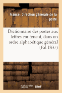 Dictionnaire Des Postes Aux Lettres Contenant, Dans Un Ordre Alphab?tique G?n?ral, Les Noms: Des Villes, Communes Et Principaux Lieux Habit?s de la France Avec l'Indication de Leur Population