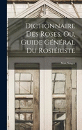 Dictionnaire Des Roses, Ou, Guide Gnral Du Rosiriste