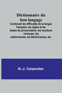 Dictionnaire du bon langage; Contenant les difficults de la langue franaise, les rgles et les fautes de prononciation, les locutions vicieuses, les wallonnismes, les flandricismes, etc.