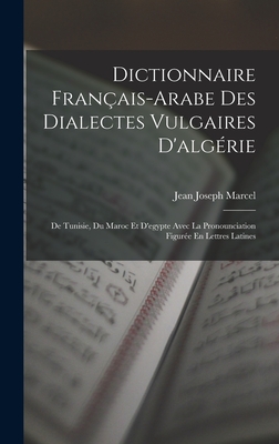 Dictionnaire Franais-Arabe Des Dialectes Vulgaires D'algrie: De Tunisie, Du Maroc Et D'egypte Avec La Pronounciation Figure En Lettres Latines - Marcel, Jean Joseph