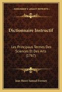 Dictionnaire Instructif: Les Principaus Termes Des Sciences Et Des Arts (1767)