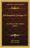 Dictionnaire Lyrique V1: Ou Histoire Des Operas (1869)