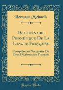 Dictionnaire Phon?tique de la Langue Fran?aise: Compl?ment N?cessaire de Tout Dictionnaire Fran?ais (Classic Reprint)