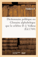 Dictionnaire Politique Ou Glossaire Alphab?tique Que Le C?l?bre D. J. Volkna, Professeur d'?loquence: Militaire-Politique Au Coll?ge de Berlin. Traduit de l'Allemand