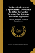 Dictionnaire Raisonn? D'agriculture Et D'?conomie Du B?tail Suivant Les Principes Des Sciencies Naturelles Appliqu?es: D?finition Des Termes Techniques D'agriculture