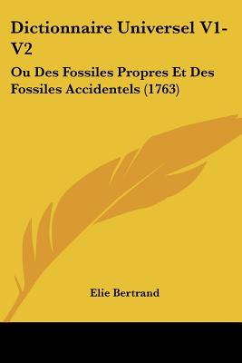 Dictionnaire Universel V1-V2: Ou Des Fossiles Propres Et Des Fossiles Accidentels (1763) - Bertrand, Elie