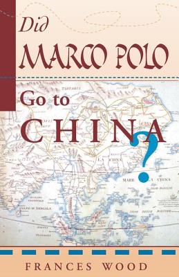 Did Marco Polo Go To China? - Wood, Frances