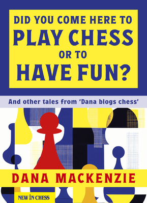 Did You Come Here to Play Chess or to Have Fun?: And Other Tales from 'Dana Blogs Ches' - MacKenzie, Dana