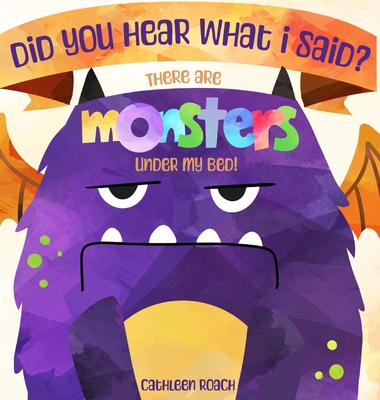 Did You Hear What I Said? There Are Monsters Under My Bed! - Roach, Cathleen