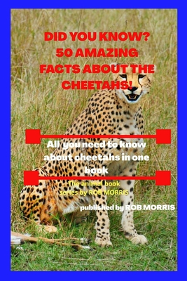 Did You Know? 50 Amazing Facts about the Cheetahs!: Interesting facts about cheetahs - Morris, Rob