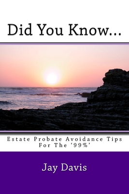 Did You Know....: Estate and Probate avoidance tips for the '99%' - Davis, Jay