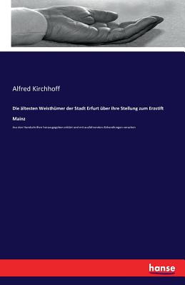 Die ltesten Weisthmer der Stadt Erfurt ber ihre Stellung zum Erzstift Mainz: Aus den Handschriften herausgegeben erklrt und mit ausfhrenden Abhandlungen versehen - Kirchhoff, Alfred