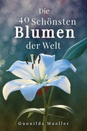 Die 40 Schnsten Blumen der Welt Bilderbuch: Geschenkbuch f?r Alzheimerpatienten und Senioren mit Demenz.