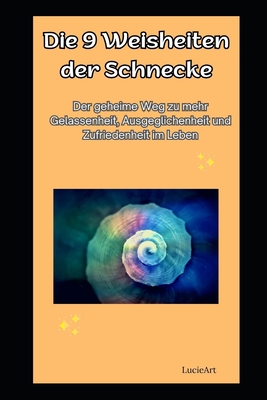 Die 9 Weisheiten der Schnecke: Der geheime Weg zu mehr Gelassenheit, Ausgeglichenheit und Zufriedenheit im Leben - Art, Lucie