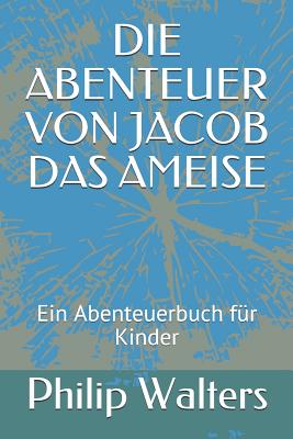 Die Abenteuer Von Jacob Das Ameise: Ein Abenteuerbuch Fr Kinder - Walters, Philip