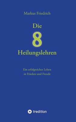 Die acht Heilungslehren: Ein erfolgreiches Leben in Frieden und Freude - Friedrich, Markus