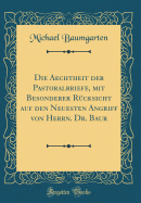 Die Aechtheit Der Pastoralbriefe, Mit Besonderer Rcksicht Auf Den Neuesten Angriff Von Herrn. Dr. Baur (Classic Reprint)