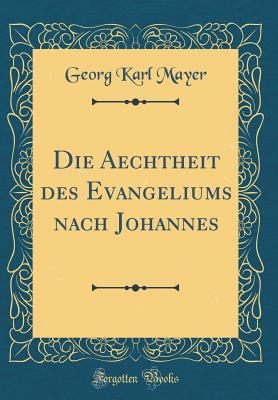 Die Aechtheit Des Evangeliums Nach Johannes (Classic Reprint) - Mayer, Georg Karl