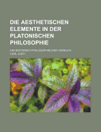 Die Aesthetischen Elemente in Der Platonischen Philosophie: Ein Historisch-Philosophischer Versuch