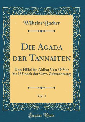 Die Agada Der Tannaiten, Vol. 1: Don Hillel Bis Akiba; Von 30 VOR Bis 135 Nach Der Gew. Zeitrechnung (Classic Reprint) - Bacher, Wilhelm