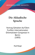 Die Akkadische Sprache: Vortrag Gehalten Auf Dem Funften Internationalen Orientalisten-Congresse in Berlin (1883)