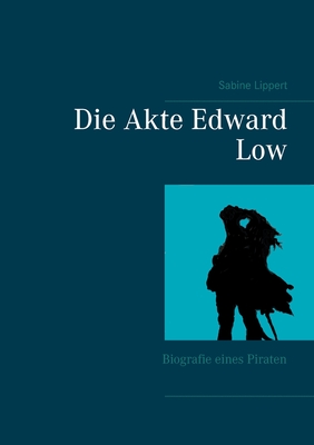 Die Akte Edward Low: Biografie eines Piraten - Lippert, Sabine