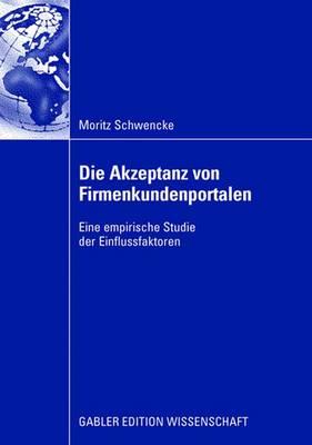 Die Akzeptanz Von Firmenkundenportalen: Eine Empirische Studie Der Einflussfaktoren - Faure Ph D, Prof Corinne (Foreword by), and Schwencke, Moritz