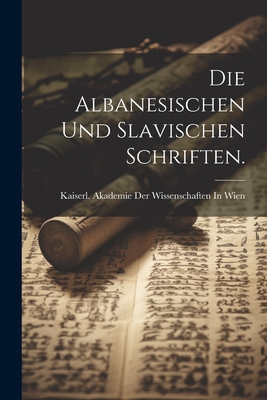 Die Albanesischen Und Slavischen Schriften. - Kaiserl Akademie Der Wissenschaften in (Creator)