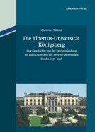 Die Albertus-Universitt Knigsberg: Ihre Geschichte Von Der Reichsgrndung Bis Zum Untergang Der Provinz Ostpreuen (1871-1945). Band 1: 1871-1918