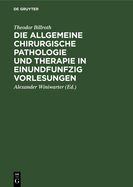 Die Allgemeine Chirurgische Pathologie Und Therapie in Einundfunfzig Vorlesungen: Ein Handbuch Fr Studirende Und Aerzte