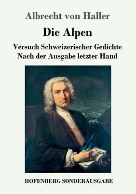 Die Alpen: Versuch Schweizerischer Gedichte Nach der Ausgabe letzter Hand - Haller, Albrecht Von