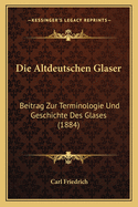 Die Altdeutschen Glaser: Beitrag Zur Terminologie Und Geschichte Des Glases (1884)