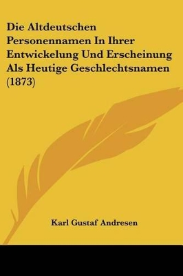 Die Altdeutschen Personennamen In Ihrer Entwickelung Und Erscheinung Als Heutige Geschlechtsnamen (1873) - Andresen, Karl Gustaf