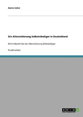 Die Alterssicherung Selbstst?ndiger in Deutschland: Reformbedarf bei der Alterssicherung Selbst?ndiger - Ke?ler, Martin